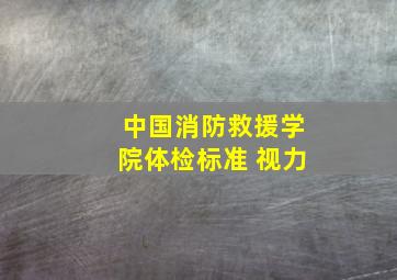 中国消防救援学院体检标准 视力